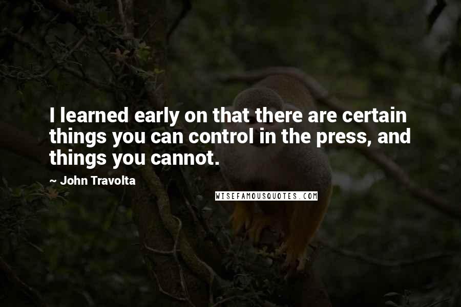 John Travolta Quotes: I learned early on that there are certain things you can control in the press, and things you cannot.