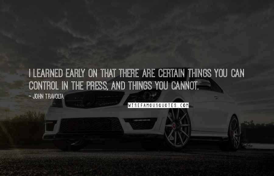 John Travolta Quotes: I learned early on that there are certain things you can control in the press, and things you cannot.