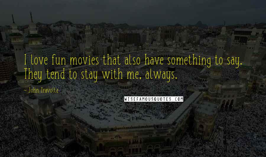 John Travolta Quotes: I love fun movies that also have something to say. They tend to stay with me, always.