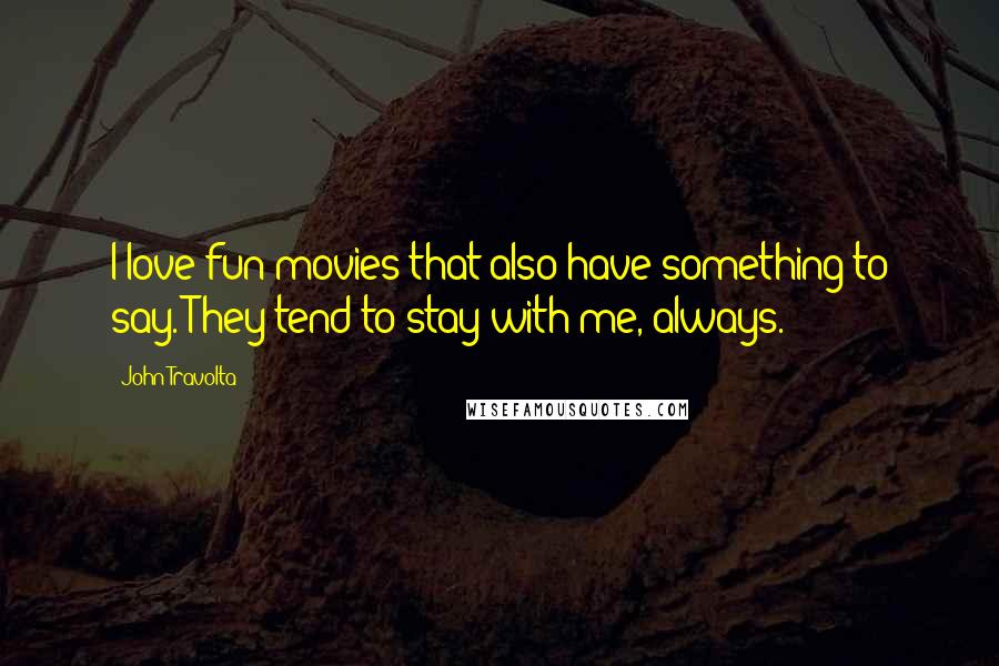 John Travolta Quotes: I love fun movies that also have something to say. They tend to stay with me, always.