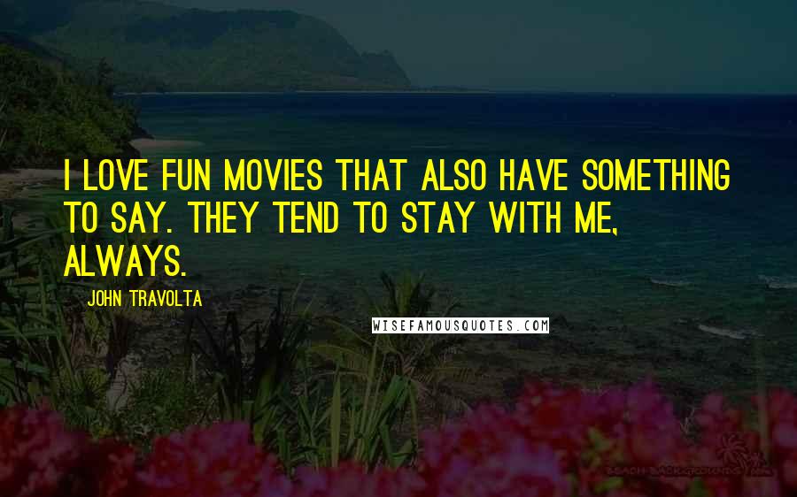 John Travolta Quotes: I love fun movies that also have something to say. They tend to stay with me, always.