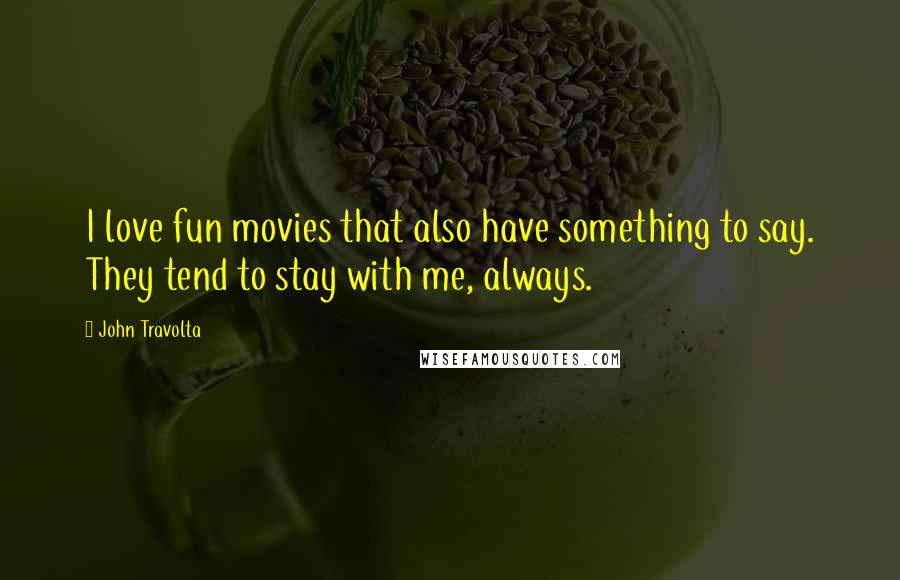 John Travolta Quotes: I love fun movies that also have something to say. They tend to stay with me, always.