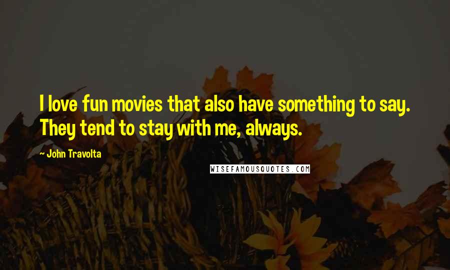 John Travolta Quotes: I love fun movies that also have something to say. They tend to stay with me, always.