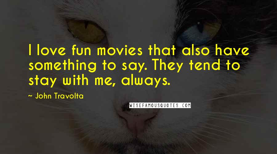 John Travolta Quotes: I love fun movies that also have something to say. They tend to stay with me, always.