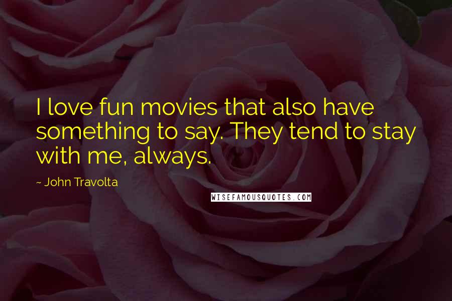 John Travolta Quotes: I love fun movies that also have something to say. They tend to stay with me, always.