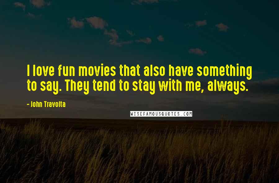 John Travolta Quotes: I love fun movies that also have something to say. They tend to stay with me, always.