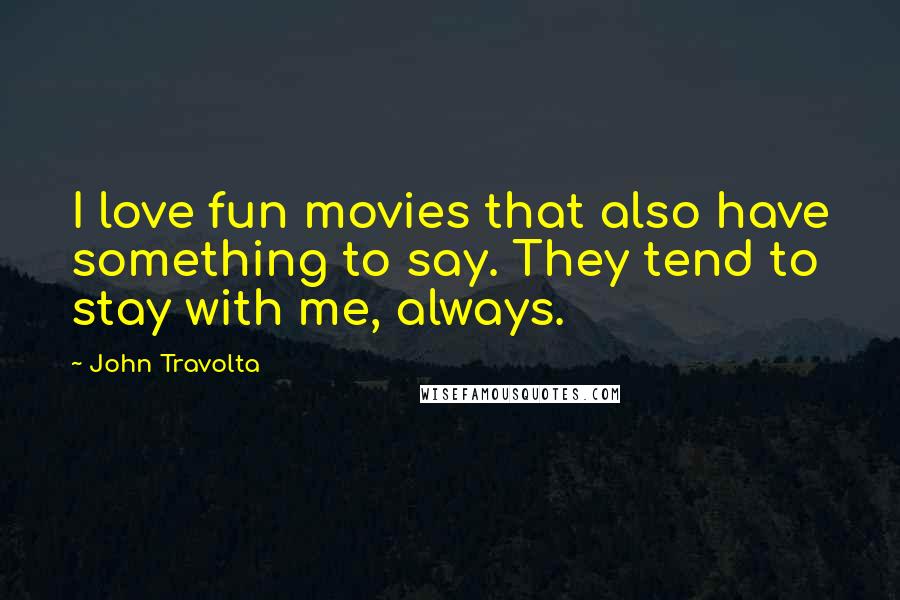 John Travolta Quotes: I love fun movies that also have something to say. They tend to stay with me, always.