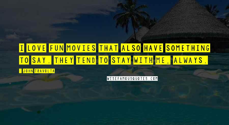 John Travolta Quotes: I love fun movies that also have something to say. They tend to stay with me, always.