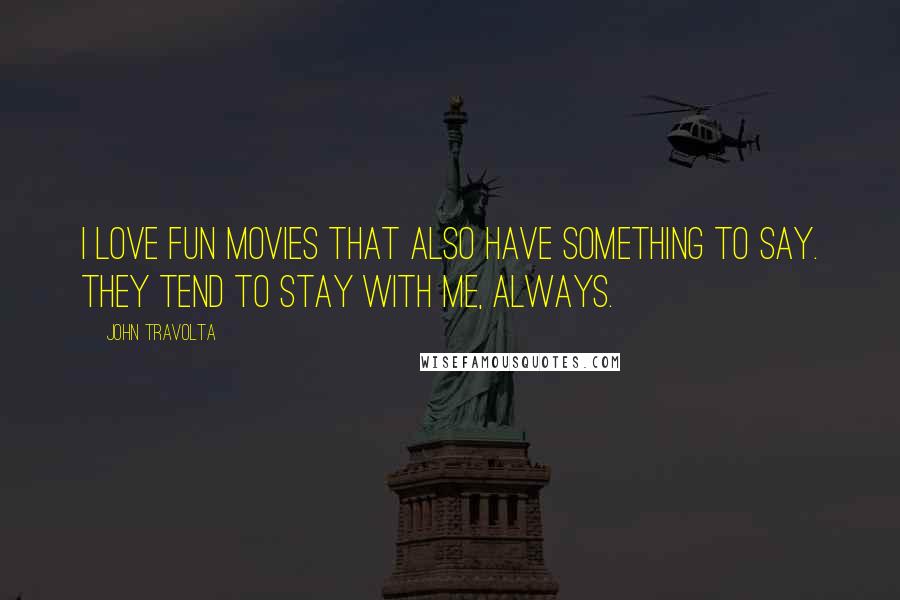 John Travolta Quotes: I love fun movies that also have something to say. They tend to stay with me, always.