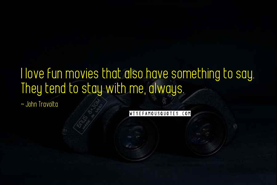 John Travolta Quotes: I love fun movies that also have something to say. They tend to stay with me, always.