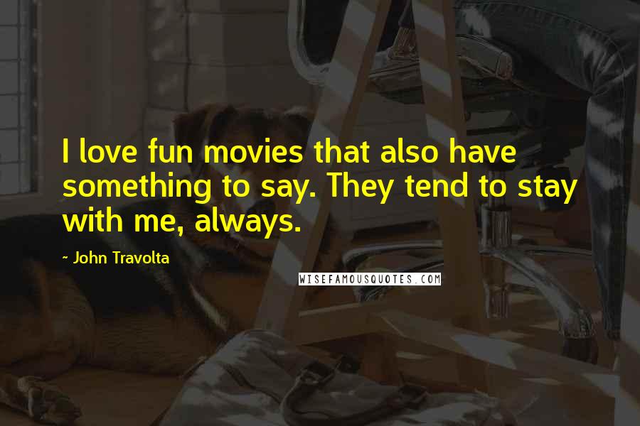 John Travolta Quotes: I love fun movies that also have something to say. They tend to stay with me, always.