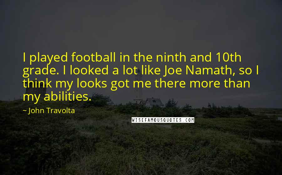 John Travolta Quotes: I played football in the ninth and 10th grade. I looked a lot like Joe Namath, so I think my looks got me there more than my abilities.
