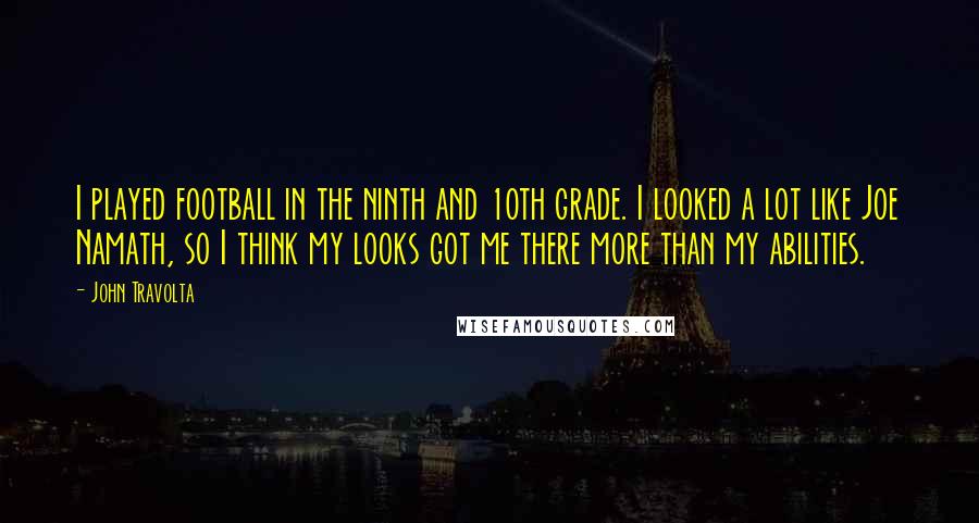 John Travolta Quotes: I played football in the ninth and 10th grade. I looked a lot like Joe Namath, so I think my looks got me there more than my abilities.