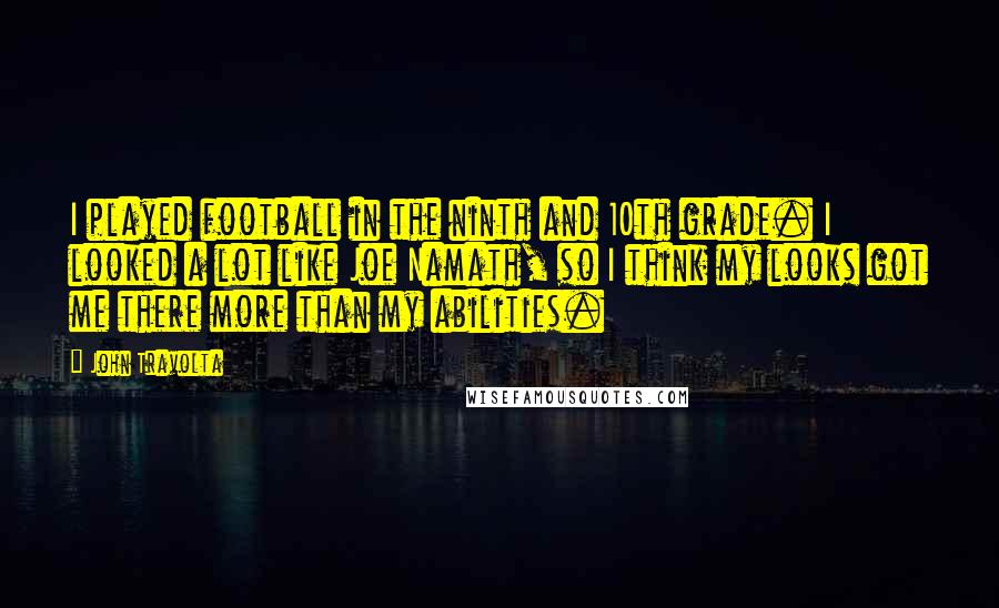 John Travolta Quotes: I played football in the ninth and 10th grade. I looked a lot like Joe Namath, so I think my looks got me there more than my abilities.