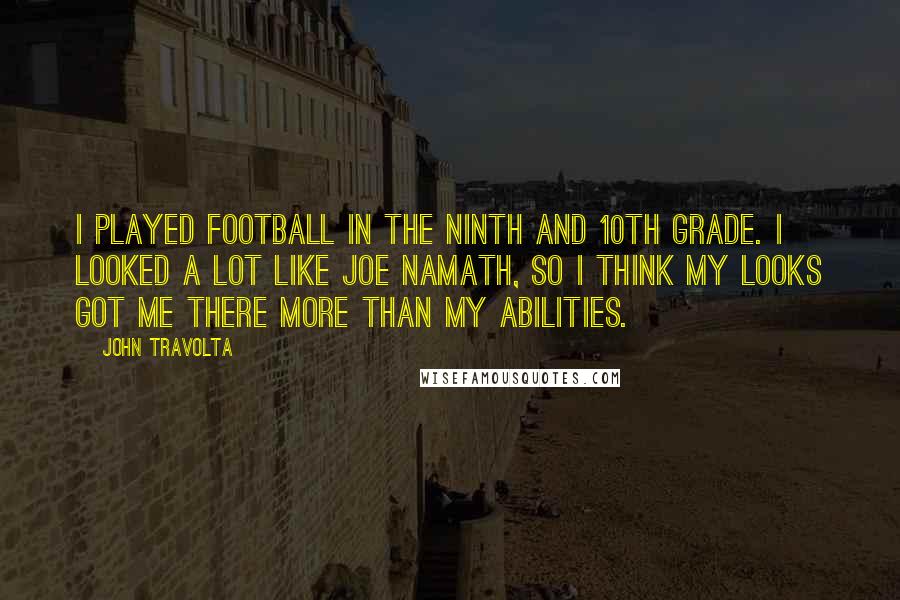 John Travolta Quotes: I played football in the ninth and 10th grade. I looked a lot like Joe Namath, so I think my looks got me there more than my abilities.