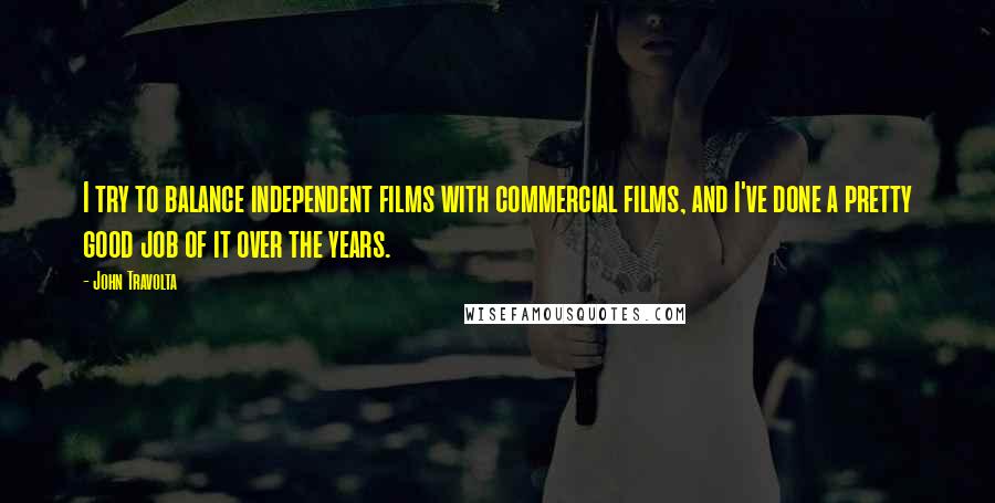 John Travolta Quotes: I try to balance independent films with commercial films, and I've done a pretty good job of it over the years.