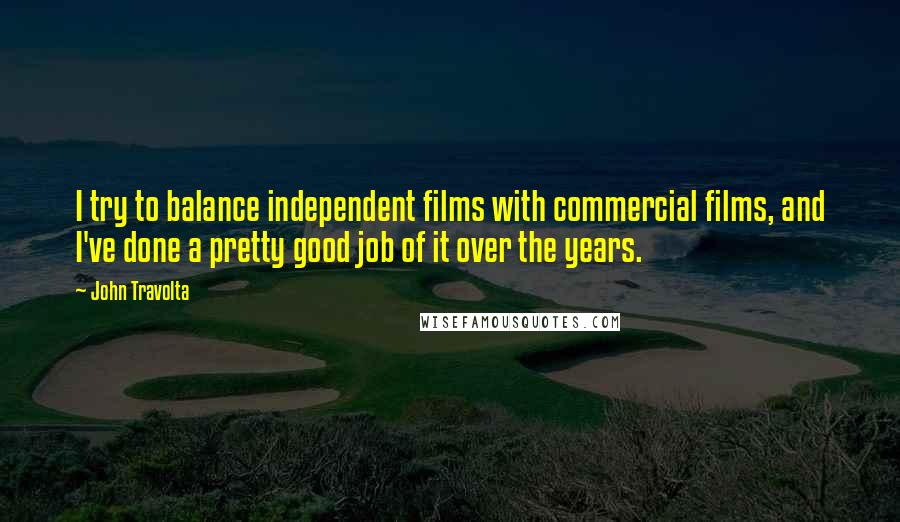 John Travolta Quotes: I try to balance independent films with commercial films, and I've done a pretty good job of it over the years.