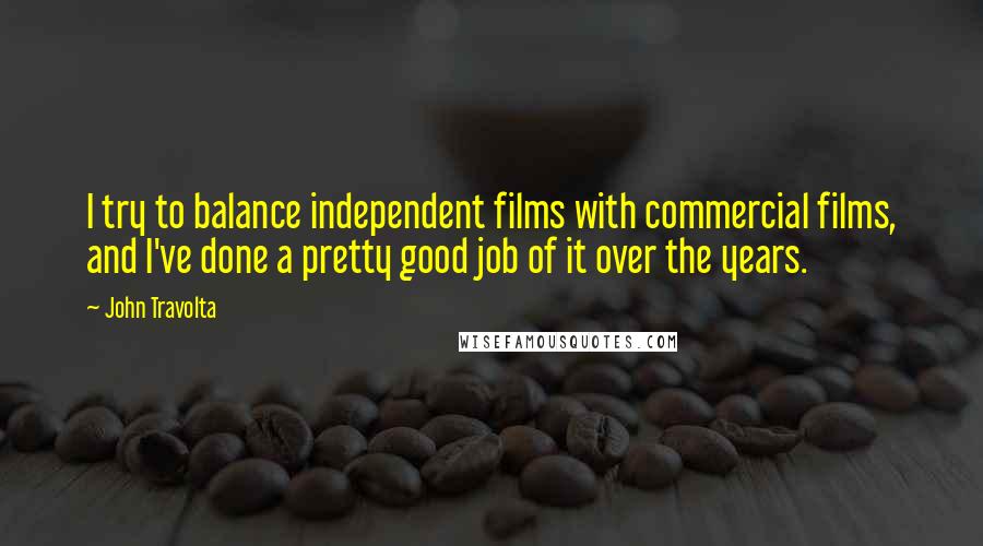 John Travolta Quotes: I try to balance independent films with commercial films, and I've done a pretty good job of it over the years.