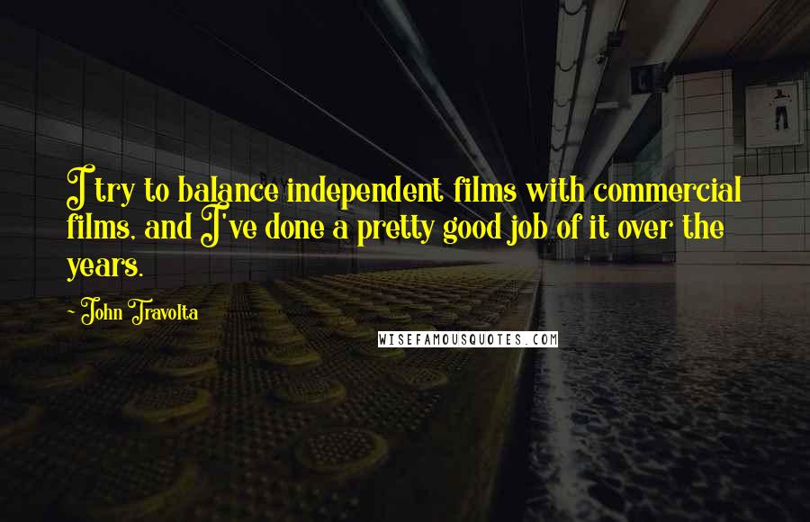 John Travolta Quotes: I try to balance independent films with commercial films, and I've done a pretty good job of it over the years.