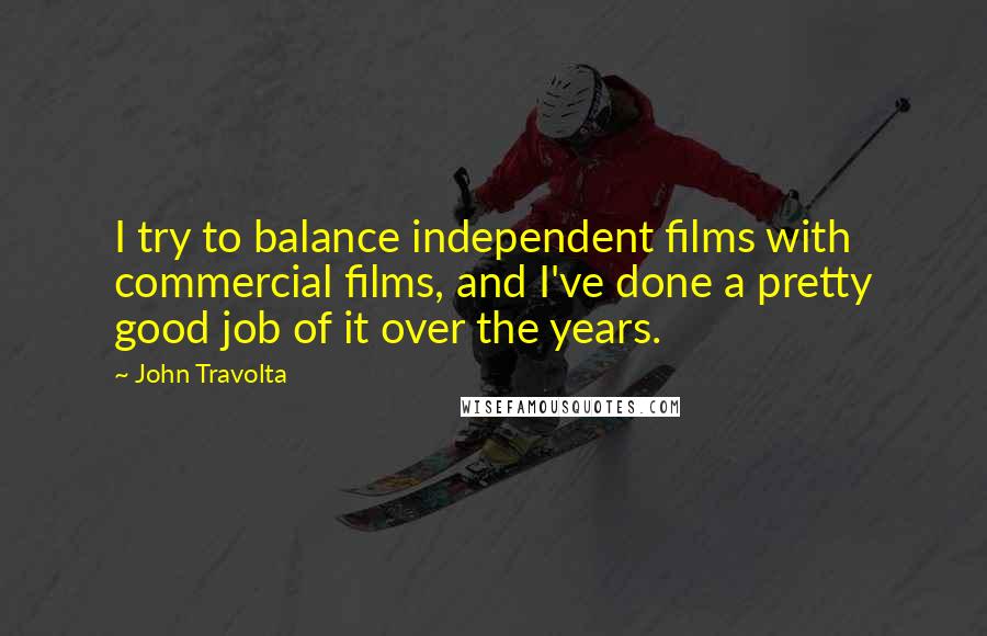 John Travolta Quotes: I try to balance independent films with commercial films, and I've done a pretty good job of it over the years.