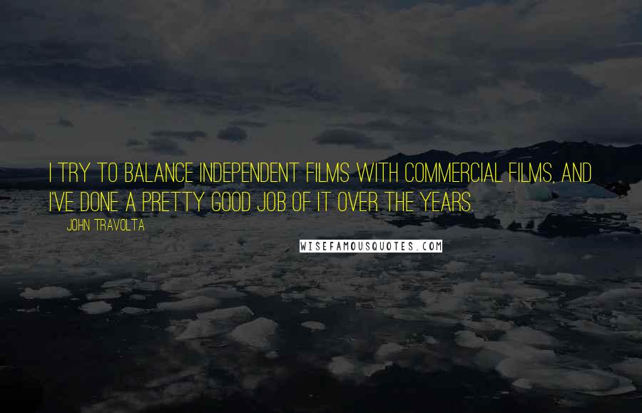 John Travolta Quotes: I try to balance independent films with commercial films, and I've done a pretty good job of it over the years.