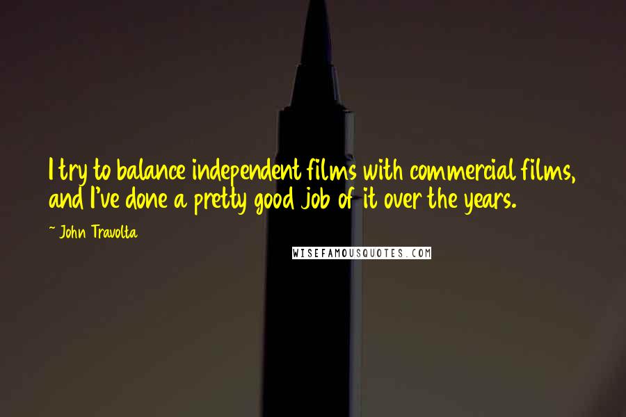 John Travolta Quotes: I try to balance independent films with commercial films, and I've done a pretty good job of it over the years.