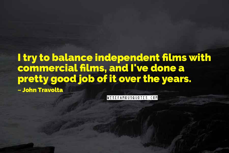 John Travolta Quotes: I try to balance independent films with commercial films, and I've done a pretty good job of it over the years.