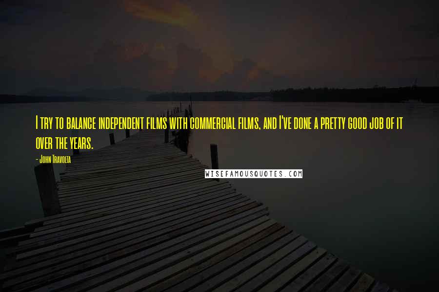 John Travolta Quotes: I try to balance independent films with commercial films, and I've done a pretty good job of it over the years.