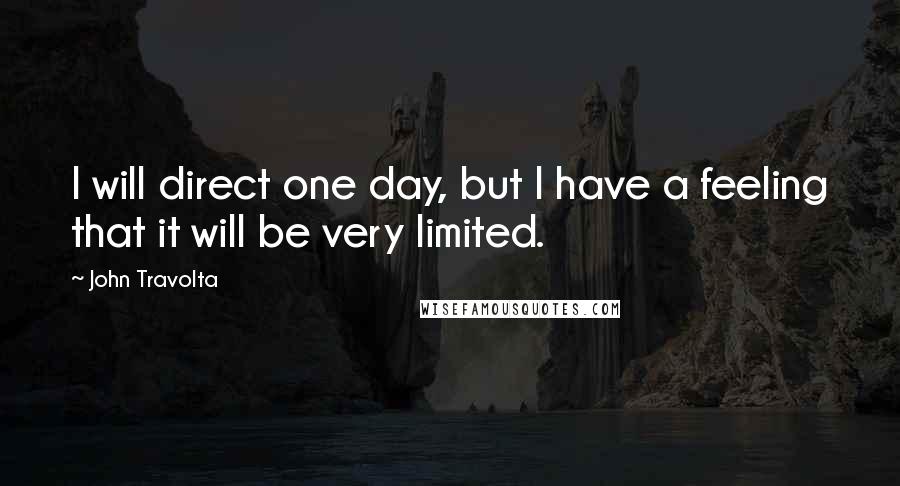 John Travolta Quotes: I will direct one day, but I have a feeling that it will be very limited.