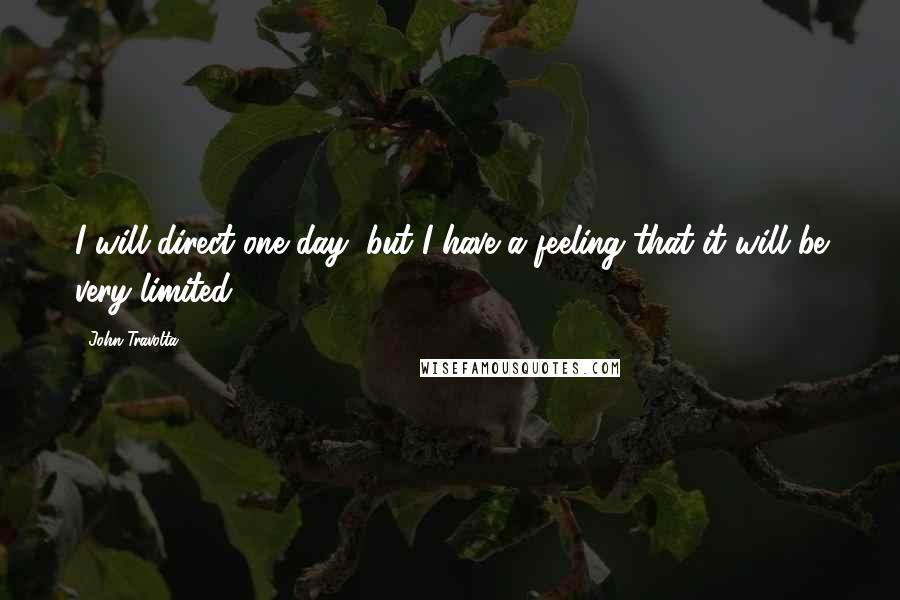 John Travolta Quotes: I will direct one day, but I have a feeling that it will be very limited.