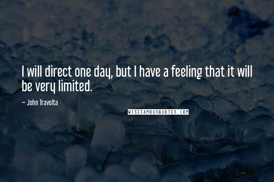 John Travolta Quotes: I will direct one day, but I have a feeling that it will be very limited.