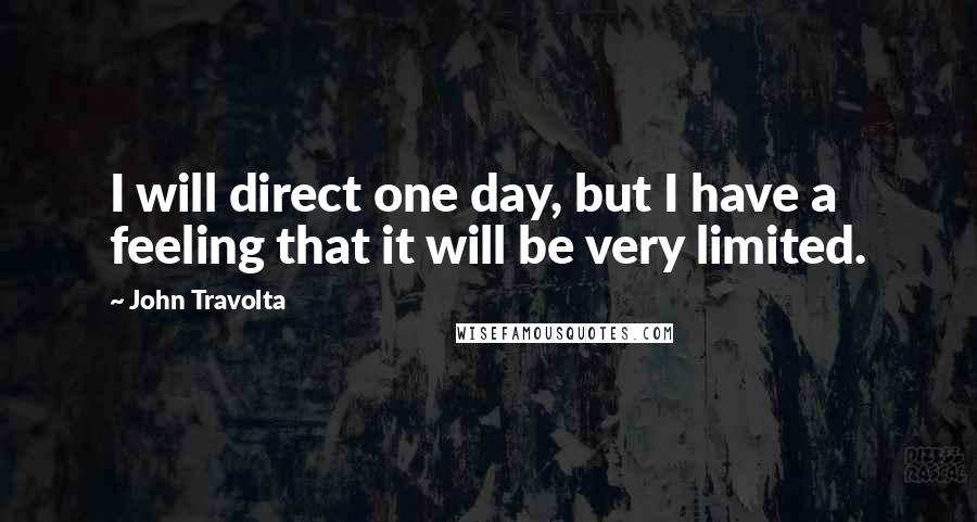 John Travolta Quotes: I will direct one day, but I have a feeling that it will be very limited.