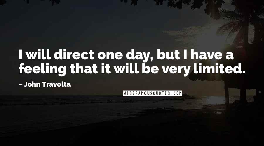 John Travolta Quotes: I will direct one day, but I have a feeling that it will be very limited.