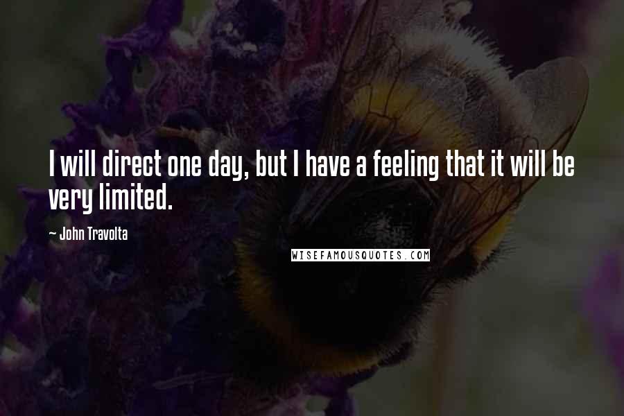 John Travolta Quotes: I will direct one day, but I have a feeling that it will be very limited.