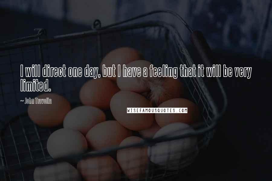 John Travolta Quotes: I will direct one day, but I have a feeling that it will be very limited.