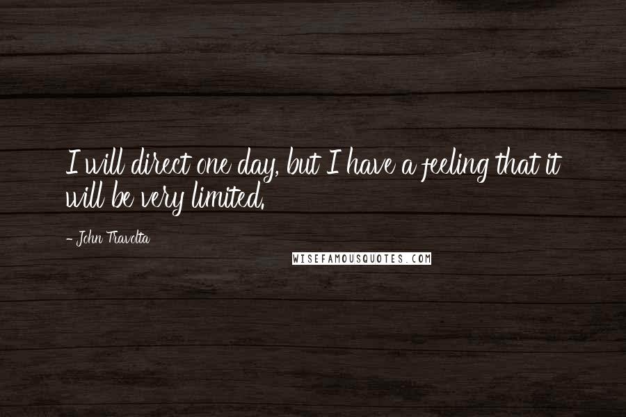 John Travolta Quotes: I will direct one day, but I have a feeling that it will be very limited.