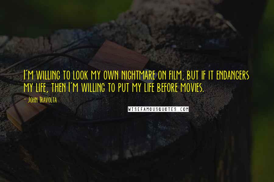 John Travolta Quotes: I'm willing to look my own nightmare on film, but if it endangers my life, then I'm willing to put my life before movies.