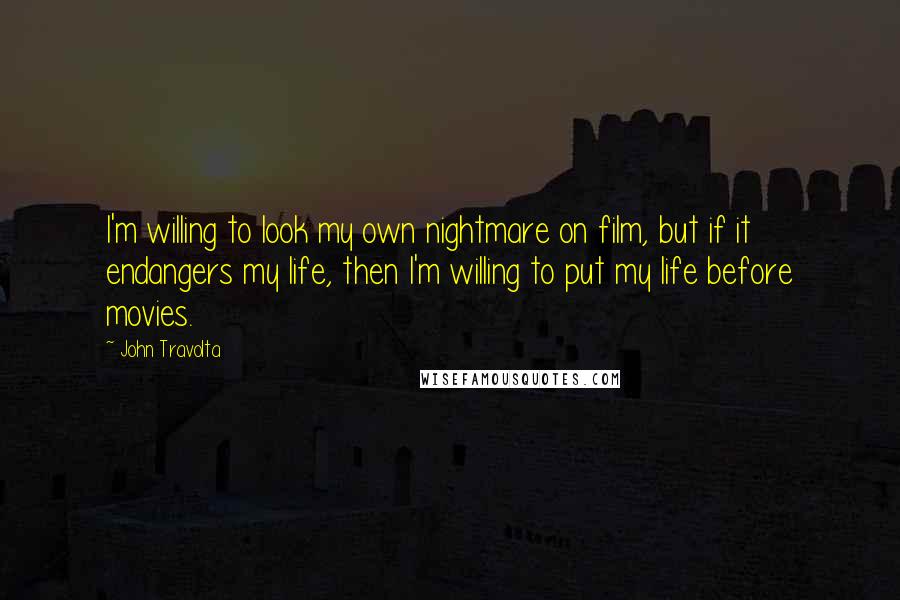 John Travolta Quotes: I'm willing to look my own nightmare on film, but if it endangers my life, then I'm willing to put my life before movies.