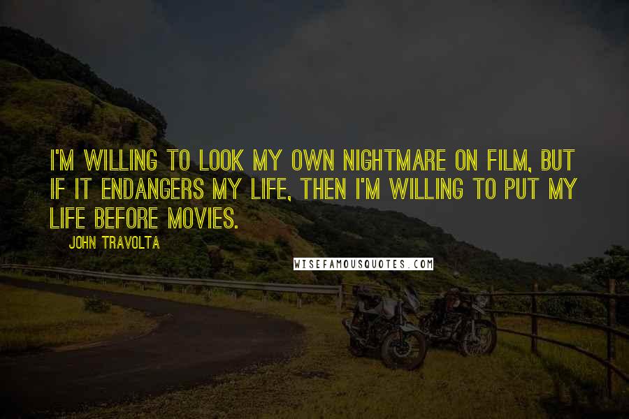 John Travolta Quotes: I'm willing to look my own nightmare on film, but if it endangers my life, then I'm willing to put my life before movies.