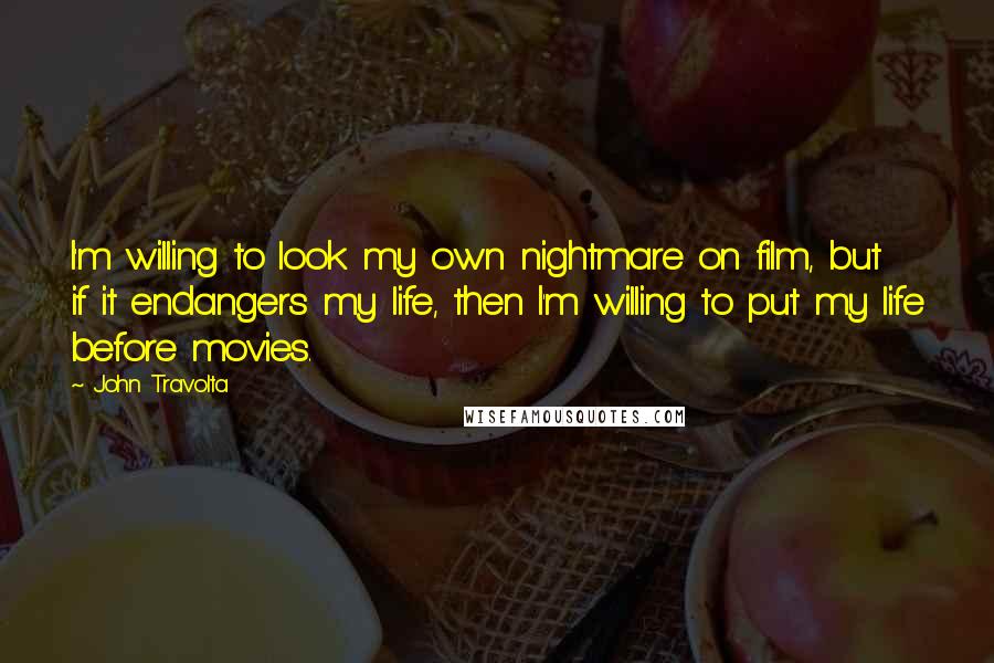 John Travolta Quotes: I'm willing to look my own nightmare on film, but if it endangers my life, then I'm willing to put my life before movies.