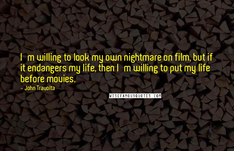 John Travolta Quotes: I'm willing to look my own nightmare on film, but if it endangers my life, then I'm willing to put my life before movies.