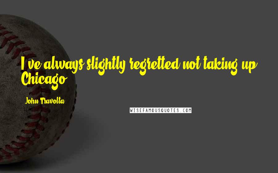 John Travolta Quotes: I've always slightly regretted not taking up Chicago.