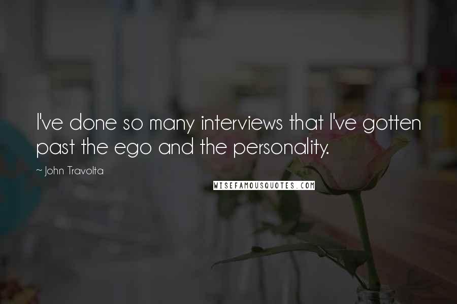 John Travolta Quotes: I've done so many interviews that I've gotten past the ego and the personality.