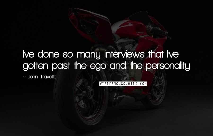 John Travolta Quotes: I've done so many interviews that I've gotten past the ego and the personality.