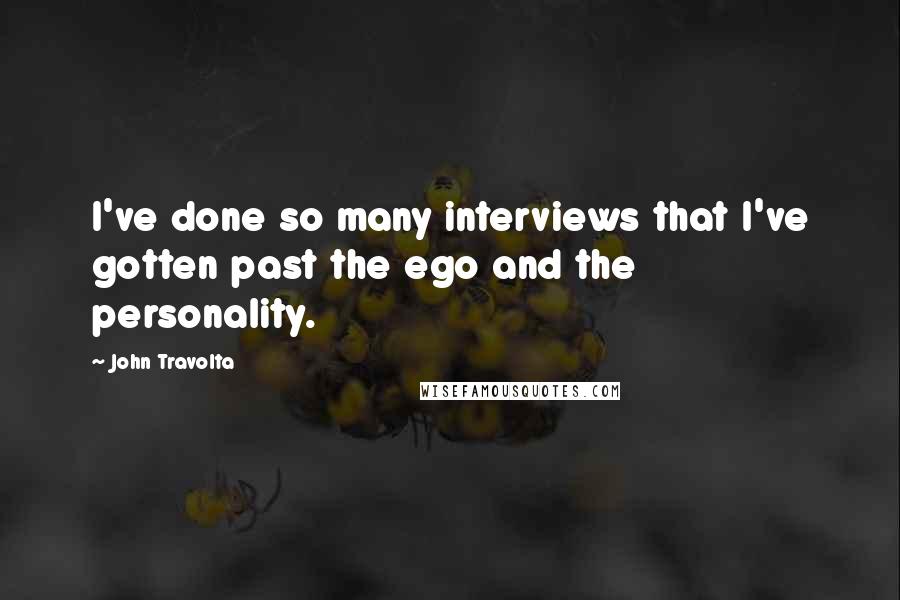 John Travolta Quotes: I've done so many interviews that I've gotten past the ego and the personality.