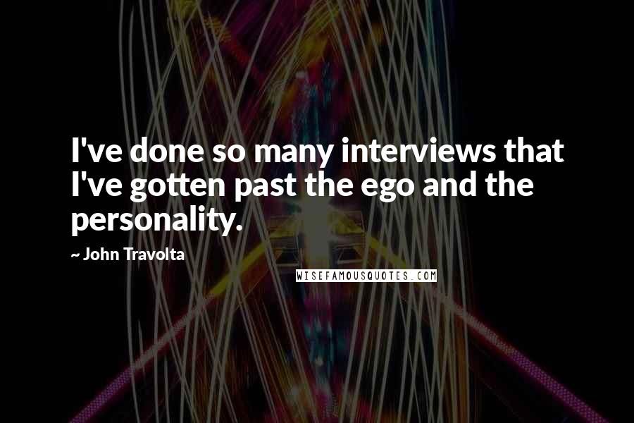 John Travolta Quotes: I've done so many interviews that I've gotten past the ego and the personality.