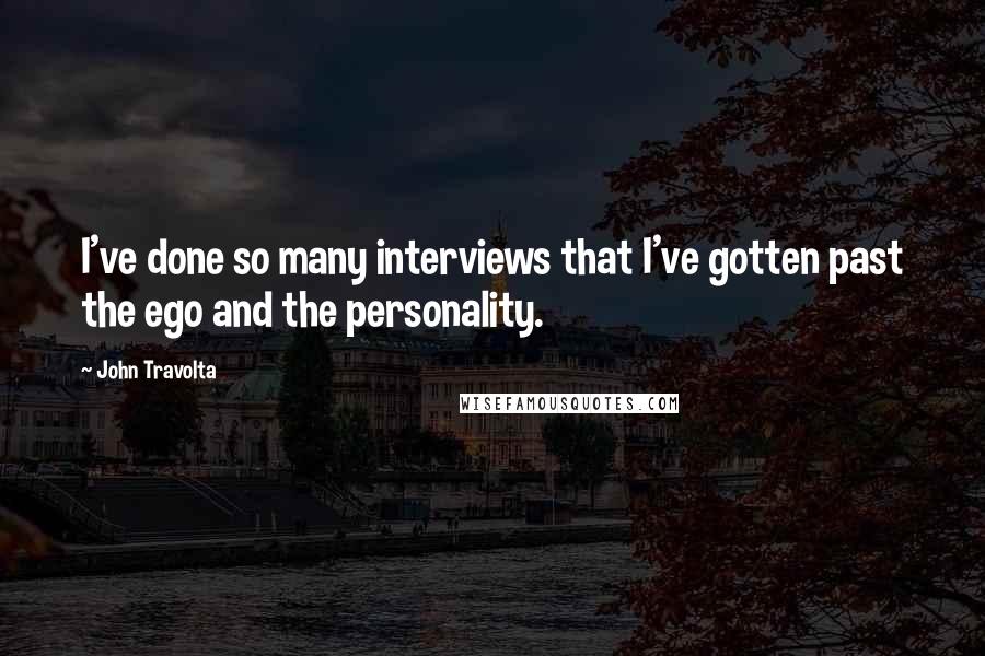 John Travolta Quotes: I've done so many interviews that I've gotten past the ego and the personality.