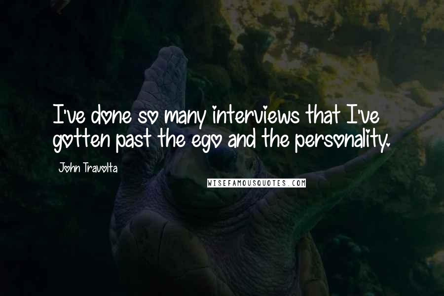 John Travolta Quotes: I've done so many interviews that I've gotten past the ego and the personality.