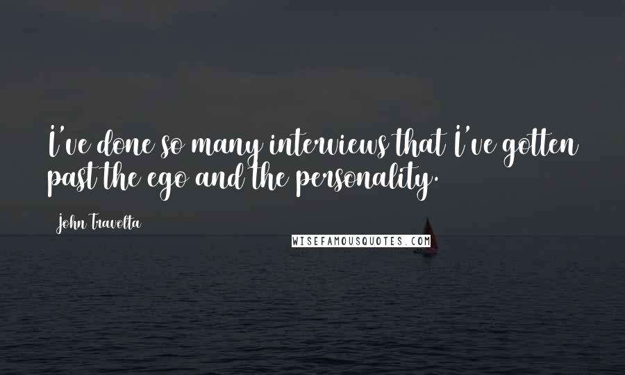 John Travolta Quotes: I've done so many interviews that I've gotten past the ego and the personality.