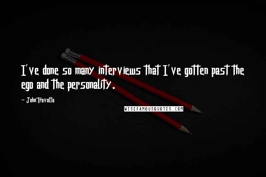 John Travolta Quotes: I've done so many interviews that I've gotten past the ego and the personality.